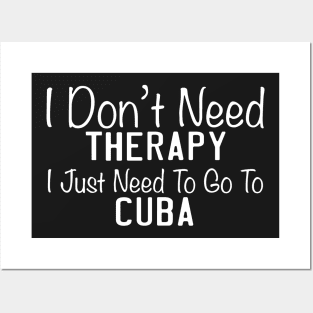 I Don't Need Therapy I Just Need To Go To Cuba Posters and Art